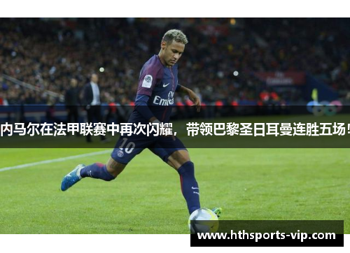内马尔在法甲联赛中再次闪耀，带领巴黎圣日耳曼连胜五场！
