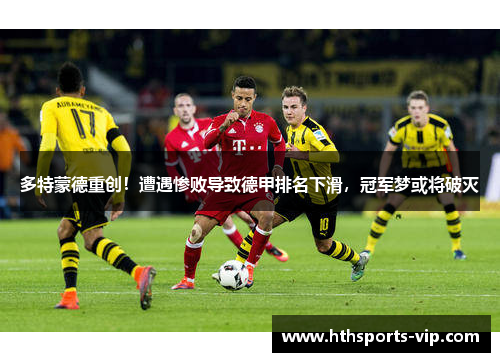 多特蒙德重创！遭遇惨败导致德甲排名下滑，冠军梦或将破灭