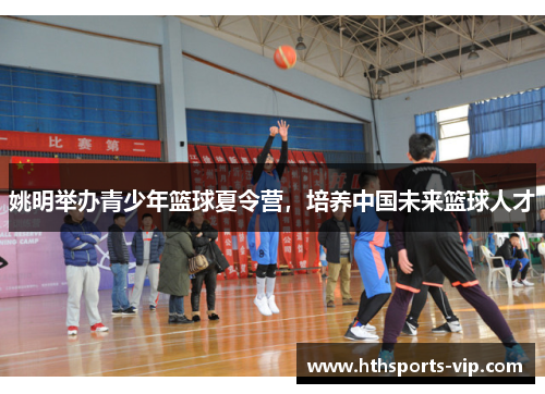 姚明举办青少年篮球夏令营，培养中国未来篮球人才