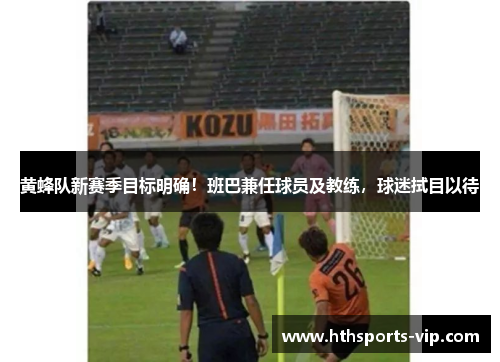 黄蜂队新赛季目标明确！班巴兼任球员及教练，球迷拭目以待