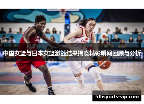 中国女篮与日本女篮激战结果揭晓精彩瞬间回顾与分析
