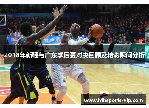 2018年新疆与广东季后赛对决回顾及精彩瞬间分析